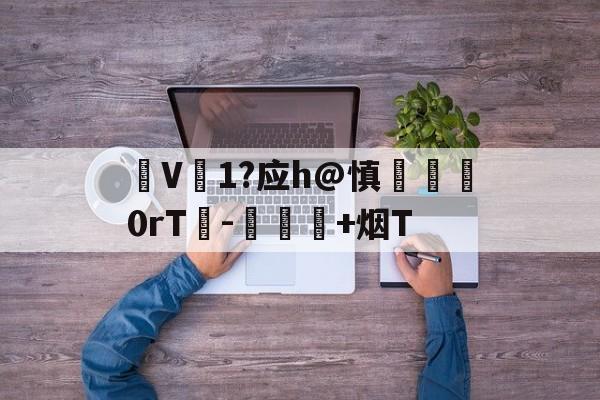 九游娱乐-V1?应h@慎脡塯0rT峉-愑璕+烟T的简单介绍